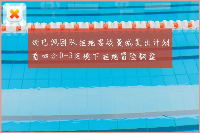 姆巴佩团队拒绝客战曼城复出计划首回合0-3困境下拒绝冒险翻盘