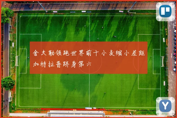 舍夫勒领跑世界前十小麦缩小差距加特拉普跻身第六