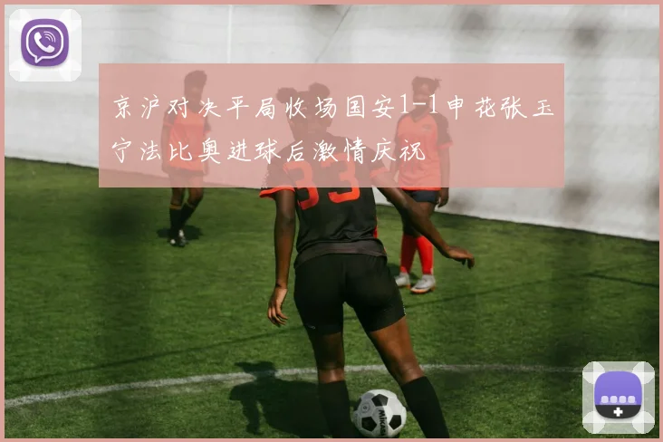 京沪对决平局收场国安1-1申花张玉宁法比奥进球后激情庆祝