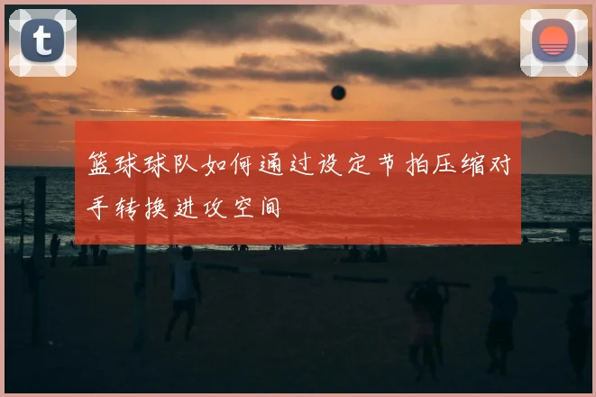 篮球球队如何通过设定节拍压缩对手转换进攻空间