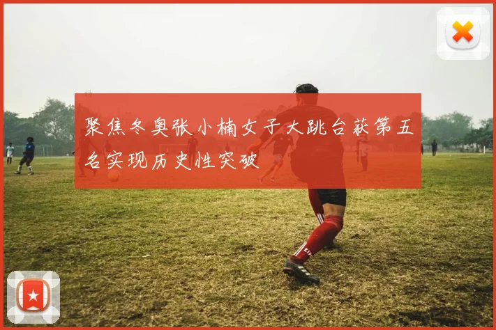 聚焦冬奥张小楠女子大跳台获第五名实现历史性突破