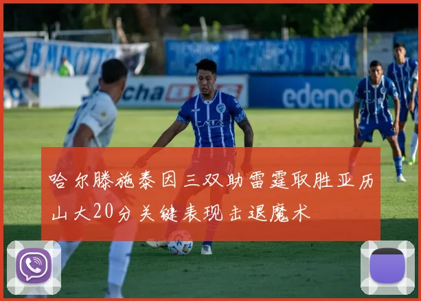 哈尔滕施泰因三双助雷霆取胜亚历山大20分关键表现击退魔术