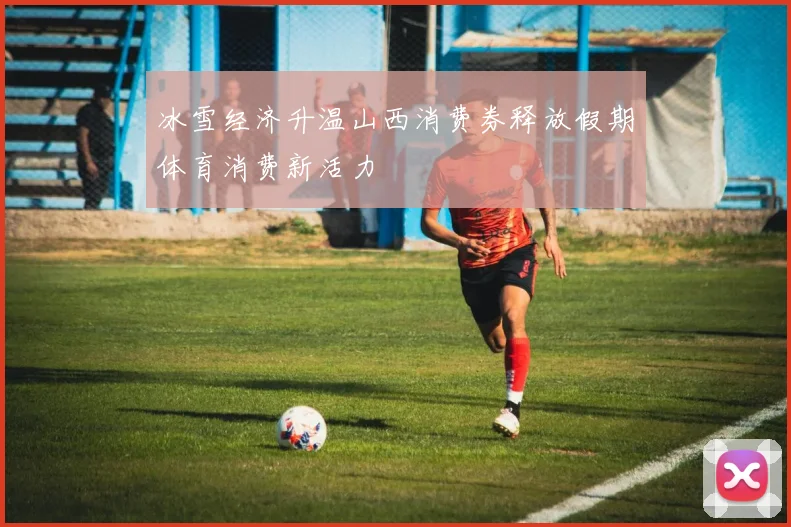 冰雪经济升温山西消费券释放假期体育消费新活力