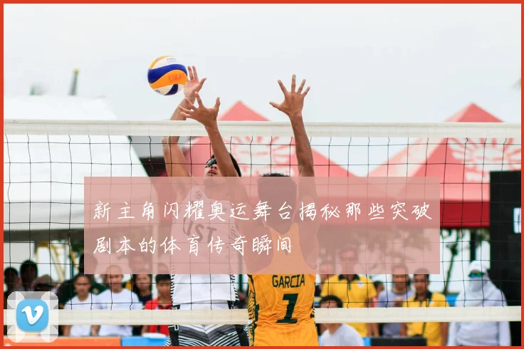 新主角闪耀奥运舞台揭秘那些突破剧本的体育传奇瞬间